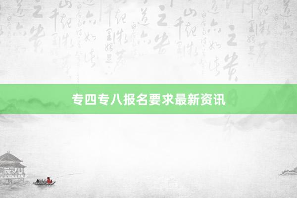 专四专八报名要求最新资讯