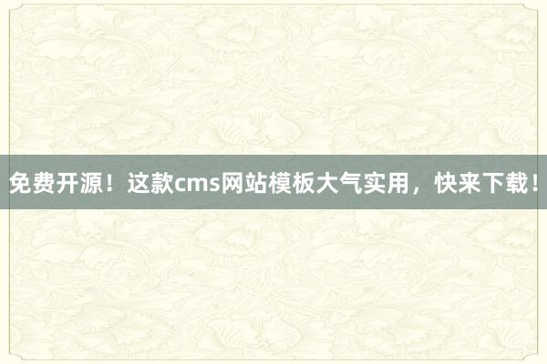免费开源！这款cms网站模板大气实用，快来下载！