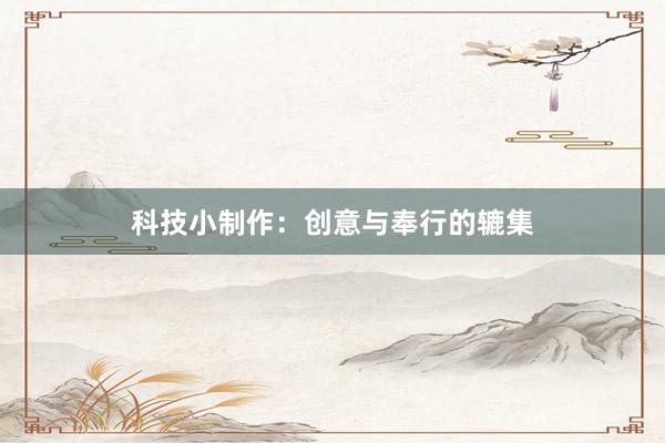 科技小制作：创意与奉行的辘集