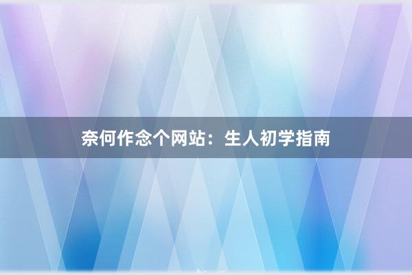 奈何作念个网站：生人初学指南