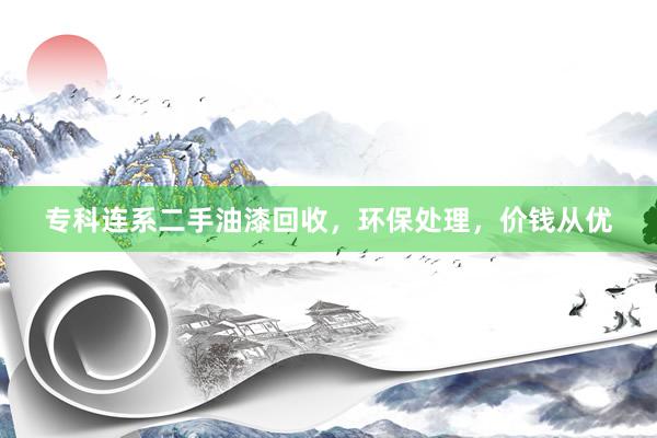 专科连系二手油漆回收，环保处理，价钱从优