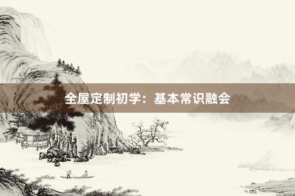 全屋定制初学：基本常识融会