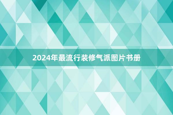 2024年最流行装修气派图片书册