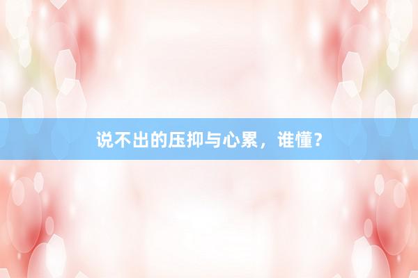 说不出的压抑与心累，谁懂？