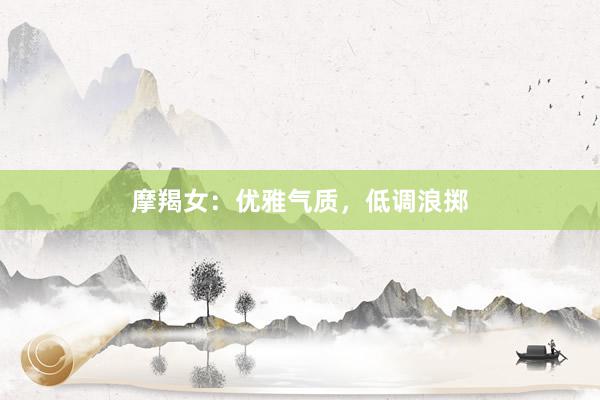 摩羯女：优雅气质，低调浪掷