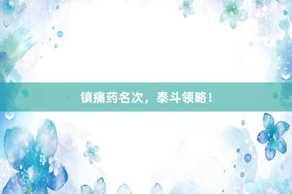 镇痛药名次，泰斗领略！